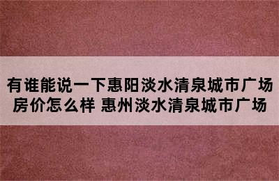 有谁能说一下惠阳淡水清泉城市广场房价怎么样 惠州淡水清泉城市广场